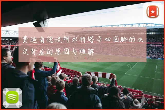 费迪南德谈阿尔特塔召回国脚的决定背后的原因与理解