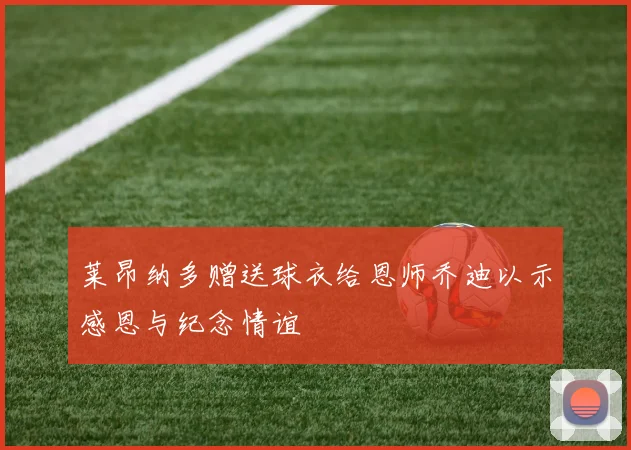 莱昂纳多赠送球衣给恩师乔迪以示感恩与纪念情谊