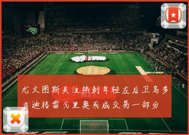 尤文图斯关注热刺年轻左后卫乌多吉迪格雷戈里奥或成交易一部分