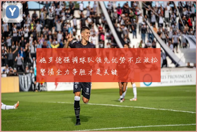 施罗德强调球队领先优势不应放松警惕全力争胜才是关键