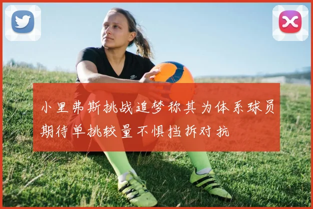 小里弗斯挑战追梦称其为体系球员期待单挑较量不惧挡拆对抗