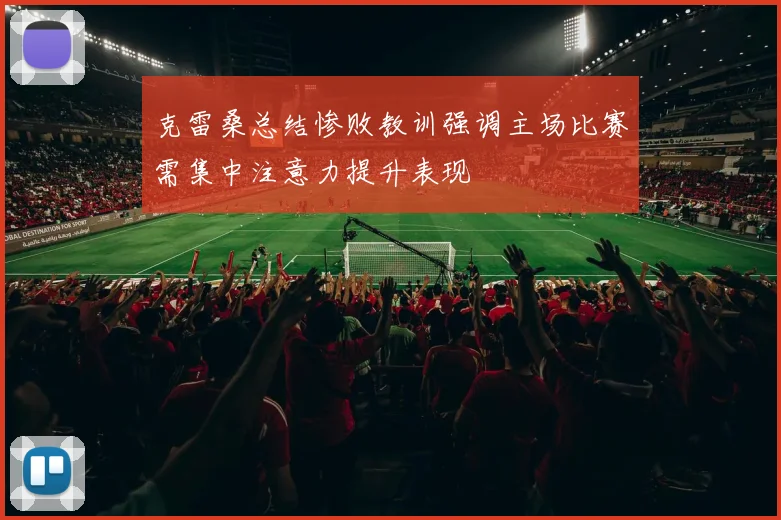 克雷桑总结惨败教训强调主场比赛需集中注意力提升表现
