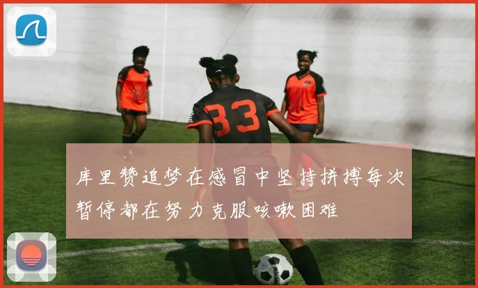 库里赞追梦在感冒中坚持拼搏每次暂停都在努力克服咳嗽困难