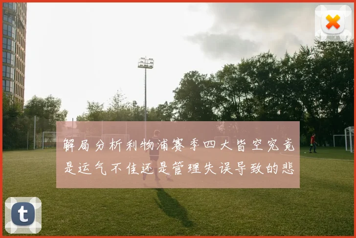 解局分析利物浦赛季四大皆空究竟是运气不佳还是管理失误导致的悲剧