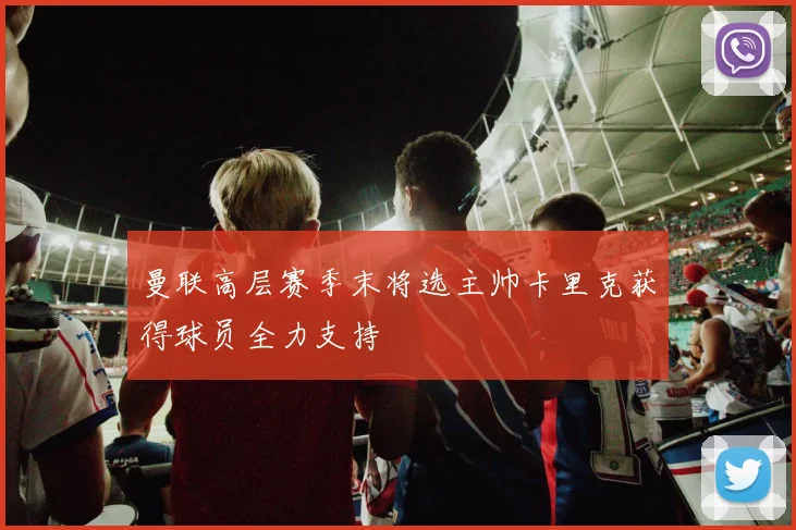 曼联高层赛季末将选主帅卡里克获得球员全力支持
