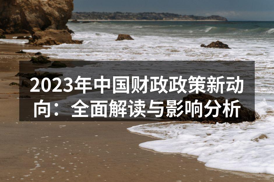 2023年中国财政政策新动向：全面解读与